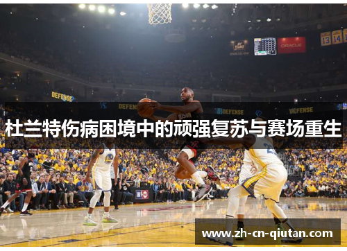 杜兰特伤病困境中的顽强复苏与赛场重生 杜兰特伤病困境中的顽强复苏与赛场重生