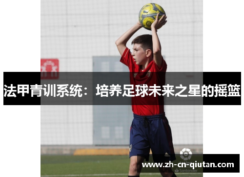 法甲青训系统:培养足球未来之星的摇篮 法甲青训系统:培养足球未来之星的摇篮