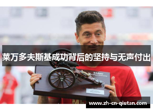 莱万多夫斯基成功背后的坚持与无声付出 莱万多夫斯基成功背后的坚持与无声付出