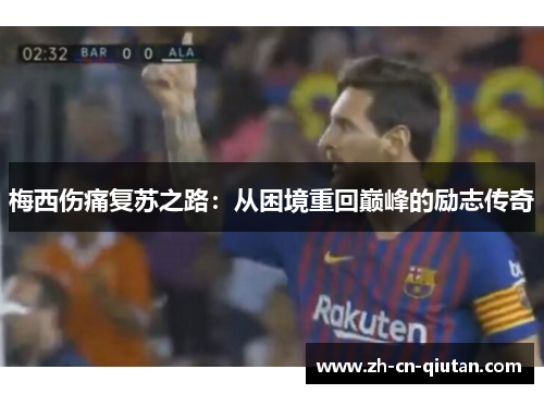 梅西伤痛复苏之路:从困境重回巅峰的励志传奇 梅西伤痛复苏之路:从困境重回巅峰的励志传奇