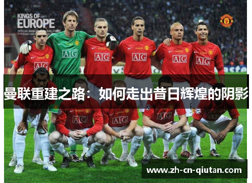 曼联重建之路:如何走出昔日辉煌的阴影 曼联重建之路:如何走出昔日辉煌的阴影
