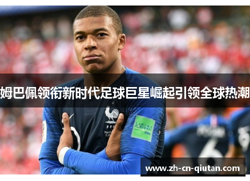 姆巴佩领衔新时代足球巨星崛起引领全球热潮 姆巴佩领衔新时代足球巨星崛起引领全球热潮