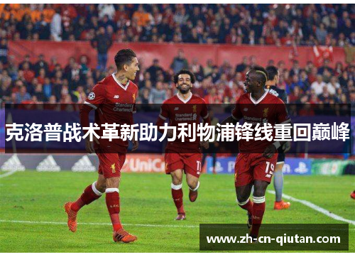 克洛普战术革新助力利物浦锋线重回巅峰 克洛普战术革新助力利物浦锋线重回巅峰