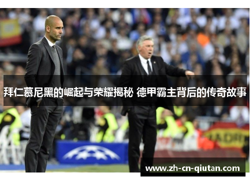 拜仁慕尼黑的崛起与荣耀揭秘 德甲霸主背后的传奇故事 拜仁慕尼黑的崛起与荣耀揭秘 德甲霸主背后的传奇故事