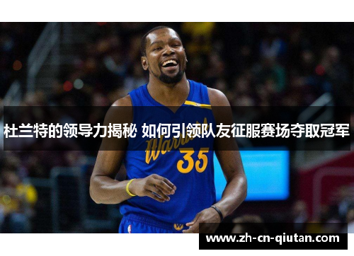 杜兰特的领导力揭秘 如何引领队友征服赛场夺取冠军 杜兰特的领导力揭秘 如何引领队友征服赛场夺取冠军