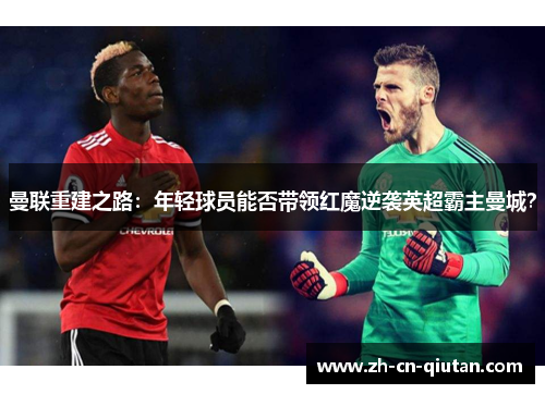 曼联重建之路:年轻球员能否带领红魔逆袭英超霸主曼城? 曼联重建之路:年轻球员能否带领红魔逆袭英超霸主曼城?