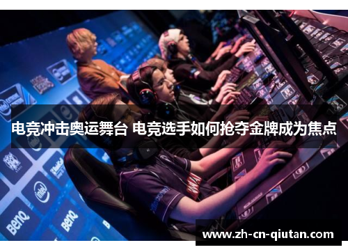 电竞冲击奥运舞台 电竞选手如何抢夺金牌成为焦点 电竞冲击奥运舞台 电竞选手如何抢夺金牌成为焦点