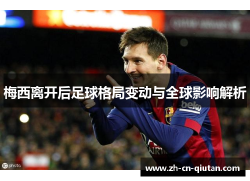 梅西离开后足球格局变动与全球影响解析 梅西离开后足球格局变动与全球影响解析