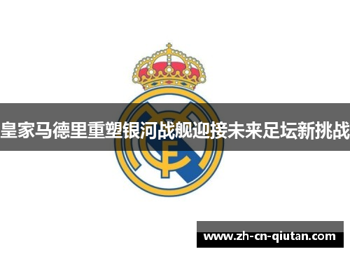 皇家马德里重塑银河战舰迎接未来足坛新挑战 皇家马德里重塑银河战舰迎接未来足坛新挑战