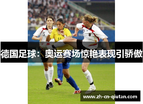 德国足球:奥运赛场惊艳表现引骄傲 德国足球:奥运赛场惊艳表现引骄傲