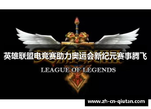 英雄联盟电竞赛助力奥运会新纪元赛事腾飞 英雄联盟电竞赛助力奥运会新纪元赛事腾飞