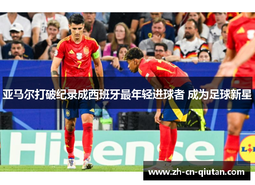 亚马尔打破纪录成西班牙最年轻进球者 成为足球新星 亚马尔打破纪录成西班牙最年轻进球者 成为足球新星