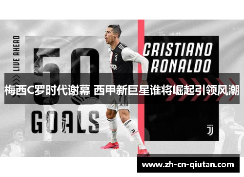 梅西C罗时代谢幕 西甲新巨星谁将崛起引领风潮 梅西C罗时代谢幕 西甲新巨星谁将崛起引领风潮