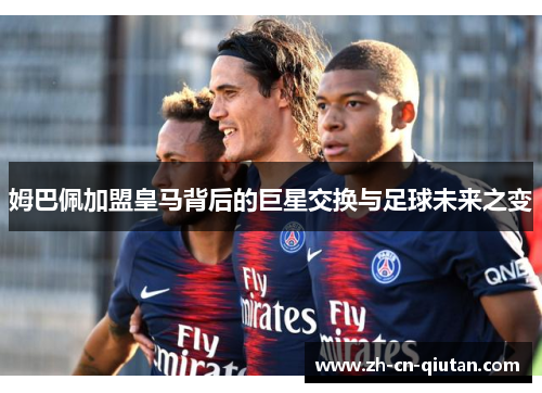 姆巴佩加盟皇马背后的巨星交换与足球未来之变 姆巴佩加盟皇马背后的巨星交换与足球未来之变