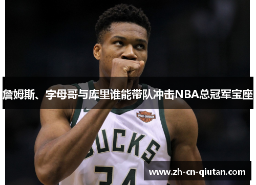 詹姆斯、字母哥与库里谁能带队冲击NBA总冠军宝座 詹姆斯、字母哥与库里谁能带队冲击NBA总冠军宝座