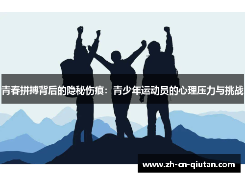 青春拼搏背后的隐秘伤痕:青少年运动员的心理压力与挑战 青春拼搏背后的隐秘伤痕:青少年运动员的心理压力与挑战