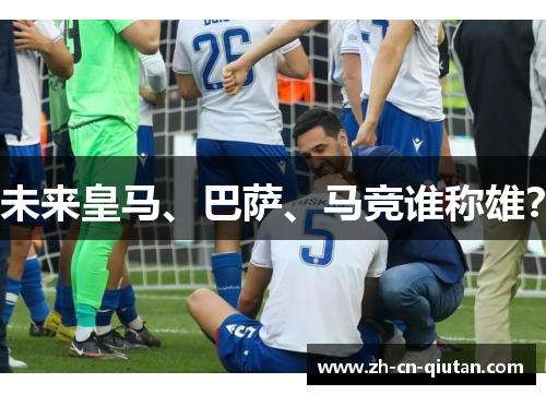 未来皇马、巴萨、马竞谁称雄? 未来皇马、巴萨、马竞谁称雄?