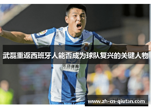 武磊重返西班牙人能否成为球队复兴的关键人物 武磊重返西班牙人能否成为球队复兴的关键人物