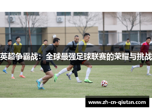 英超争霸战:全球最强足球联赛的荣耀与挑战 英超争霸战:全球最强足球联赛的荣耀与挑战