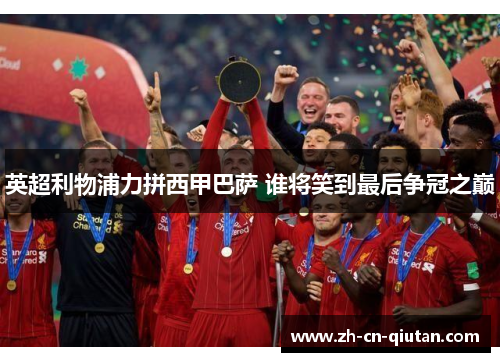 英超利物浦力拼西甲巴萨 谁将笑到最后争冠之巅 英超利物浦力拼西甲巴萨 谁将笑到最后争冠之巅