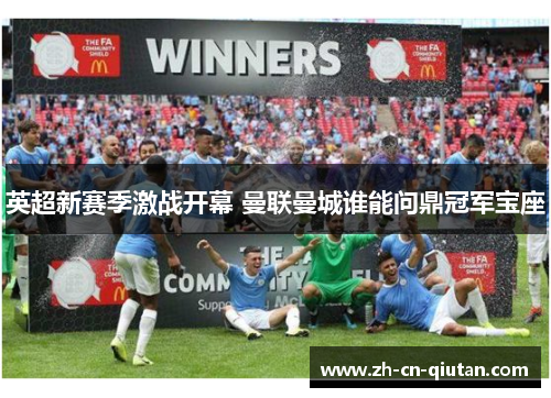 英超新赛季激战开幕 曼联曼城谁能问鼎冠军宝座 英超新赛季激战开幕 曼联曼城谁能问鼎冠军宝座