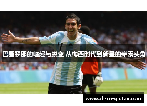 巴塞罗那的崛起与蜕变 从梅西时代到新星的崭露头角 巴塞罗那的崛起与蜕变 从梅西时代到新星的崭露头角