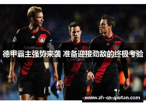 德甲霸主强势来袭 准备迎接劲敌的终极考验 德甲霸主强势来袭 准备迎接劲敌的终极考验