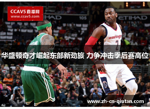 华盛顿奇才崛起东部新劲旅 力争冲击季后赛高位 华盛顿奇才崛起东部新劲旅 力争冲击季后赛高位