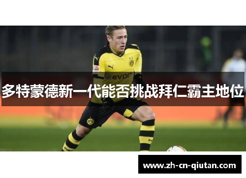 多特蒙德新一代能否挑战拜仁霸主地位 多特蒙德新一代能否挑战拜仁霸主地位