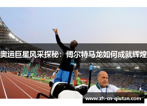 奥运巨星风采探秘:博尔特马龙如何成就辉煌 奥运巨星风采探秘:博尔特马龙如何成就辉煌