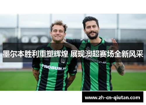 墨尔本胜利重塑辉煌 展现澳超赛场全新风采 墨尔本胜利重塑辉煌 展现澳超赛场全新风采