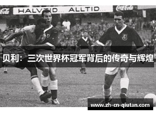 贝利：三次世界杯冠军背后的传奇与辉煌