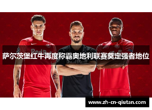 萨尔茨堡红牛再度称霸奥地利联赛奠定强者地位 萨尔茨堡红牛再度称霸奥地利联赛奠定强者地位