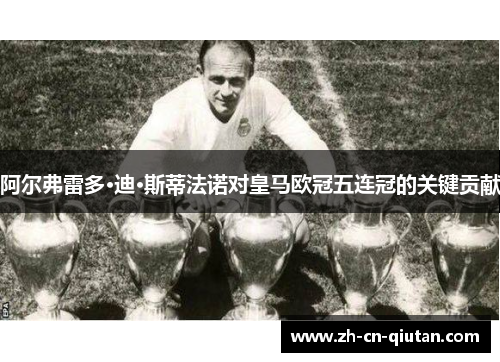 阿尔弗雷多·迪·斯蒂法诺对皇马欧冠五连冠的关键贡献