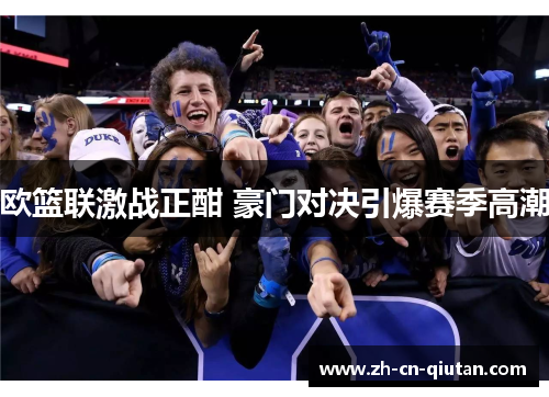 欧篮联激战正酣 豪门对决引爆赛季高潮 欧篮联激战正酣 豪门对决引爆赛季高潮