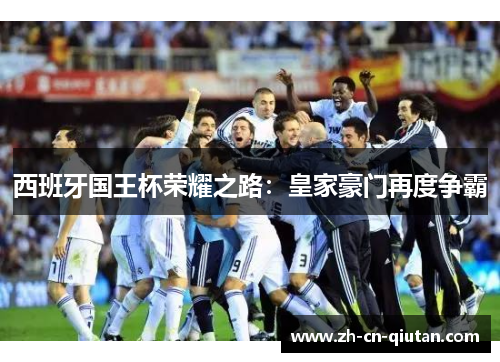 西班牙国王杯荣耀之路:皇家豪门再度争霸 西班牙国王杯荣耀之路:皇家豪门再度争霸