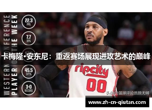 卡梅隆·安东尼:重返赛场展现进攻艺术的巅峰 卡梅隆·安东尼:重返赛场展现进攻艺术的巅峰