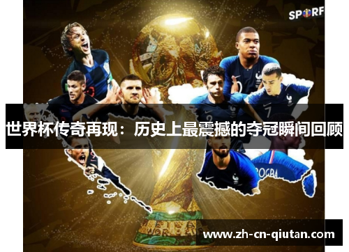 世界杯传奇再现:历史上最震撼的夺冠瞬间回顾 世界杯传奇再现:历史上最震撼的夺冠瞬间回顾