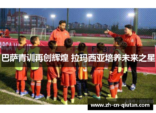 巴萨青训再创辉煌 拉玛西亚培养未来之星 巴萨青训再创辉煌 拉玛西亚培养未来之星
