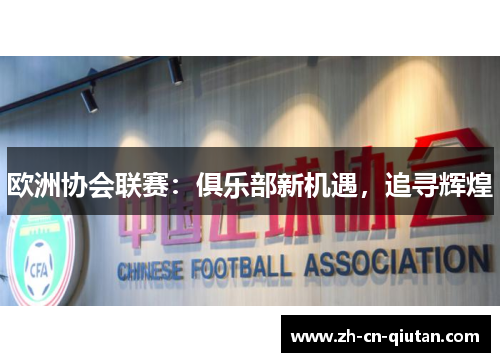 欧洲协会联赛:俱乐部新机遇,追寻辉煌 欧洲协会联赛:俱乐部新机遇,追寻辉煌