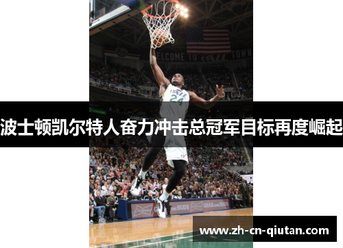 波士顿凯尔特人奋力冲击总冠军目标再度崛起 波士顿凯尔特人奋力冲击总冠军目标再度崛起