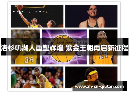 洛杉矶湖人重塑辉煌 紫金王朝再启新征程 洛杉矶湖人重塑辉煌 紫金王朝再启新征程