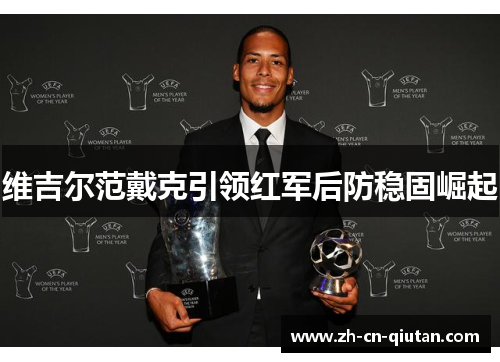 维吉尔范戴克引领红军后防稳固崛起 维吉尔范戴克引领红军后防稳固崛起