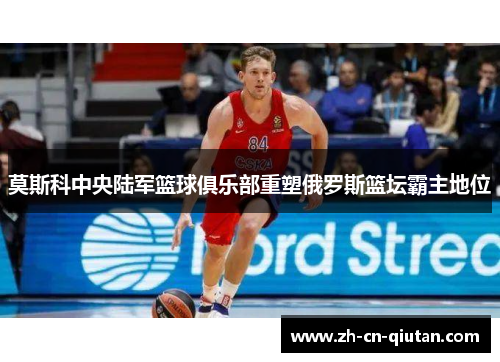 莫斯科中央陆军篮球俱乐部重塑俄罗斯篮坛霸主地位 莫斯科中央陆军篮球俱乐部重塑俄罗斯篮坛霸主地位