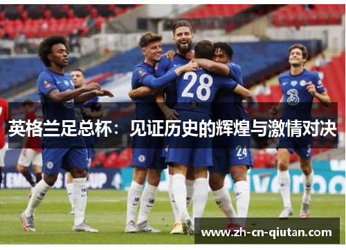 英格兰足总杯:见证历史的辉煌与激情对决 英格兰足总杯:见证历史的辉煌与激情对决