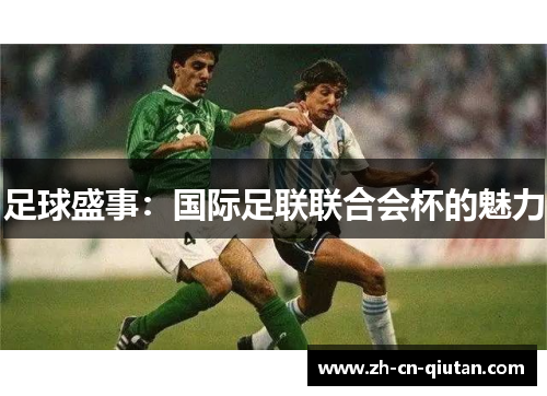 足球盛事:国际足联联合会杯的魅力 足球盛事:国际足联联合会杯的魅力