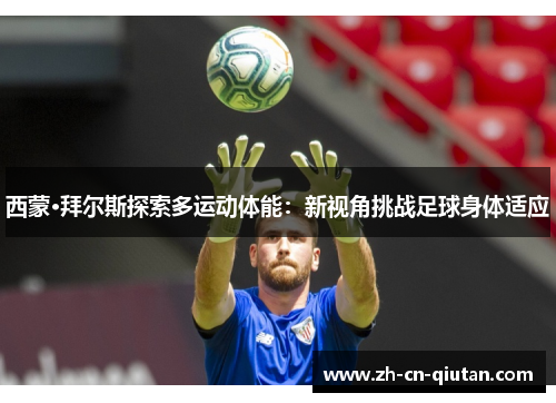西蒙·拜尔斯探索多运动体能:新视角挑战足球身体适应 西蒙·拜尔斯探索多运动体能:新视角挑战足球身体适应