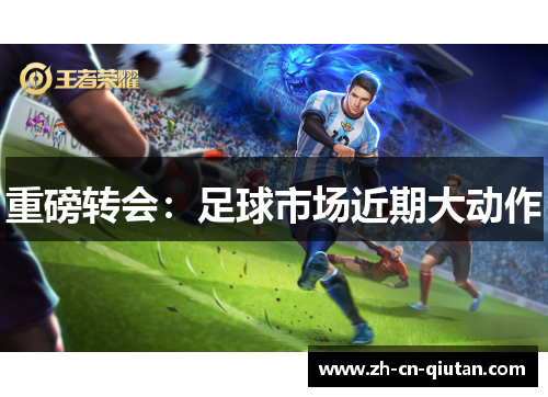 重磅转会:足球市场近期大动作 重磅转会:足球市场近期大动作