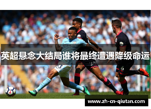 英超悬念大结局谁将最终遭遇降级命运 英超悬念大结局谁将最终遭遇降级命运