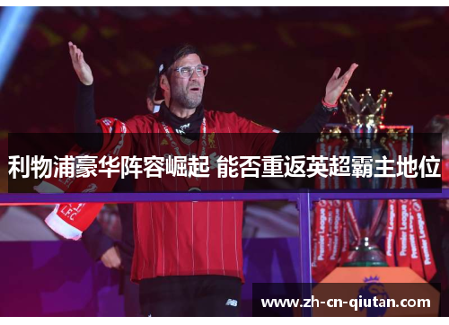 利物浦豪华阵容崛起 能否重返英超霸主地位